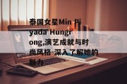 泰国女星Min Piyada Hungrong,演艺成就与时尚风格-深入了解她的魅力