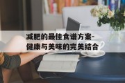 减肥的最佳食谱方案-健康与美味的完美结合