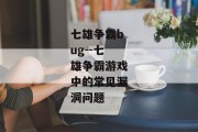 七雄争霸bug--七雄争霸游戏中的常见漏洞问题