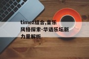 timez组合,音乐风格探索-华语乐坛新力量解析