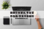 健康饮食建议,专业营养指南-饮食平衡解析
