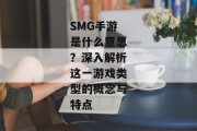 SMG手游是什么意思？深入解析这一游戏类型的概念与特点