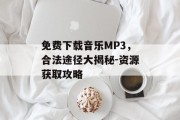 免费下载音乐MP3，合法途径大揭秘-资源获取攻略