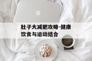 肚子大减肥攻略-健康饮食与运动结合
