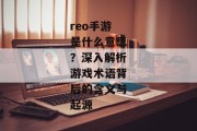 reo手游是什么意思？深入解析游戏术语背后的含义与起源