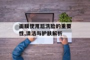 面膜使用后洗脸的重要性,清洁与护肤解析