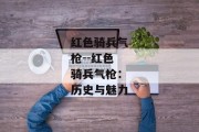 红色骑兵气枪--红色骑兵气枪：历史与魅力