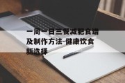 一周一日三餐减肥食谱及制作方法-健康饮食新选择