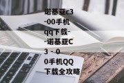 诺基亚c3-00手机qq下载--诺基亚C3 - 00手机QQ下载全攻略