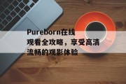 Pureborn在线观看全攻略，享受高清流畅的观影体验