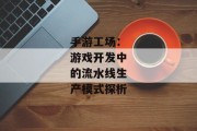 手游工场：游戏开发中的流水线生产模式探析