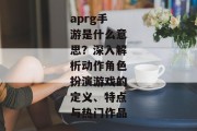 aprg手游是什么意思？深入解析动作角色扮演游戏的定义、特点与热门作品