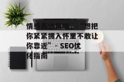 情感表达策略，“想把你紧紧拥入怀里不敢让你靠近”- SEO优化指南
