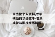 周杰伦个人资料,才华横溢的华语歌手-音乐成就与影视经历解析
