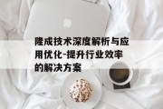 隆成技术深度解析与应用优化-提升行业效率的解决方案