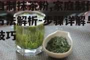 自制抹茶粉,家庭制作方法解析-步骤详解与技巧