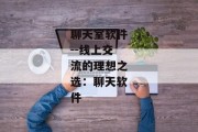 聊天室软件--线上交流的理想之选：聊天软件