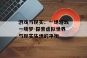 游戏与现实：一场游戏一场梦-探索虚拟世界与现实生活的平衡