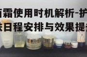 面霜使用时机解析-护肤日程安排与效果提升