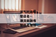 洋气时尚母婴店名--潮流新颖母婴店名推荐