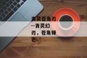 青灵苍角刃--青灵幻刃，苍角锋芒