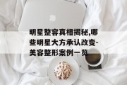 明星整容真相揭秘,哪些明星大方承认改变-美容整形案例一览