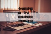 粤语剧港剧网--粤语剧集港剧资源网络平台探秘