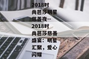 2018时尚芭莎明星慈善夜--2018时尚芭莎慈善盛宴：明星汇聚，爱心闪耀