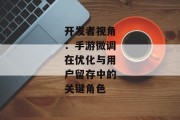 开发者视角：手游微调在优化与用户留存中的关键角色