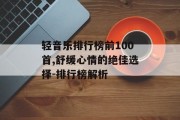 轻音乐排行榜前100首,舒缓心情的绝佳选择-排行榜解析