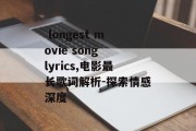  longest movie song lyrics,电影最长歌词解析-探索情感深度 