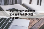 王志飞：实力派演员的艺术追求与成就-演艺生涯解析
