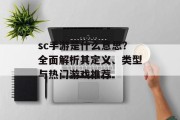 sc手游是什么意思？全面解析其定义、类型与热门游戏推荐