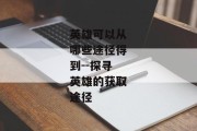 英雄可以从哪些途径得到--探寻英雄的获取途径