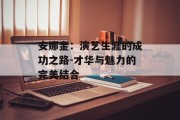 安娜金：演艺生涯的成功之路-才华与魅力的完美结合