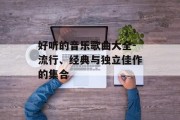 好听的音乐歌曲大全-流行、经典与独立佳作的集合