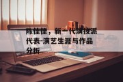 陈佳佳，新一代演技派代表-演艺生涯与作品分析