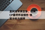 直树湘琴再合体，经典CP重燃怀旧情怀-情感分析与回顾