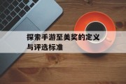 探索手游至美奖的定义与评选标准