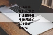101手游是什么意思？全面解析手游领域的101概念与玩法