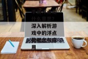 手游浮点是什么意思？深入解析游戏中的浮点数概念与应用