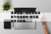 演员吕夏：演艺生涯成就与作品解析-娱乐圈新势力代表