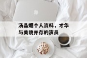 汤晶媚个人资料，才华与美貌并存的演员