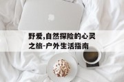 野爱,自然探险的心灵之旅-户外生活指南