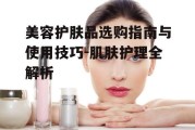 美容护肤品选购指南与使用技巧-肌肤护理全解析