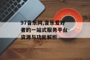 97音乐网,音乐爱好者的一站式服务平台-资源与功能解析