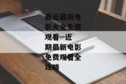最近最新电影大全免费观看--近期最新电影免费观看全攻略