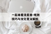 一起来看流星雨-观测技巧与文化意义解析