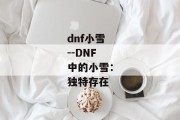 dnf小雪--DNF中的小雪：独特存在