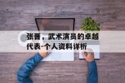 张晋，武术演员的卓越代表-个人资料详析